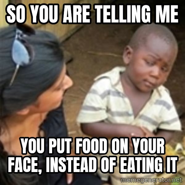 Skeptical african kid  meme: So you are telling me / you put food on your face, instead of eating it