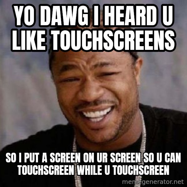 Yo Dawg meme: YO DAWG I HEARD U LIKE TOUCHSCREENS / SO I PUT A SCREEN ON UR SCREEN SO U CAN TOUCHSCREEN WHILE U TOUCHSCREEN