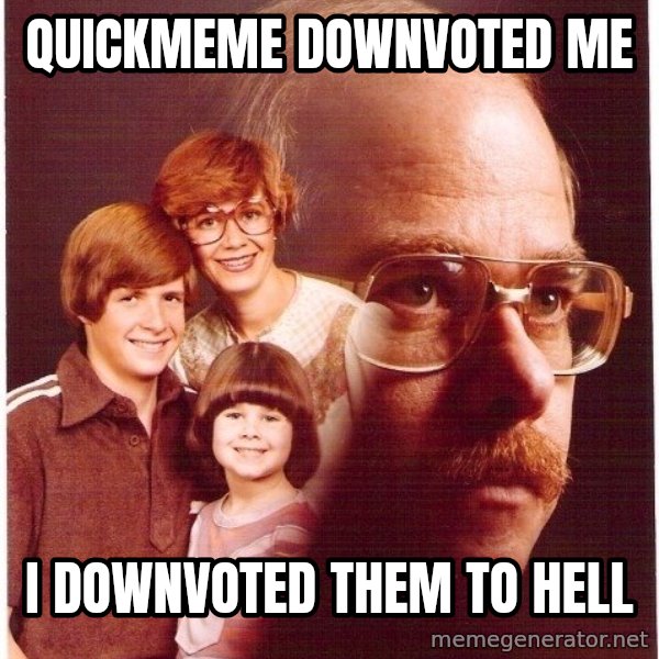 Vengeance Dad meme: quickmeme downvoted me / I downvoted them to hell