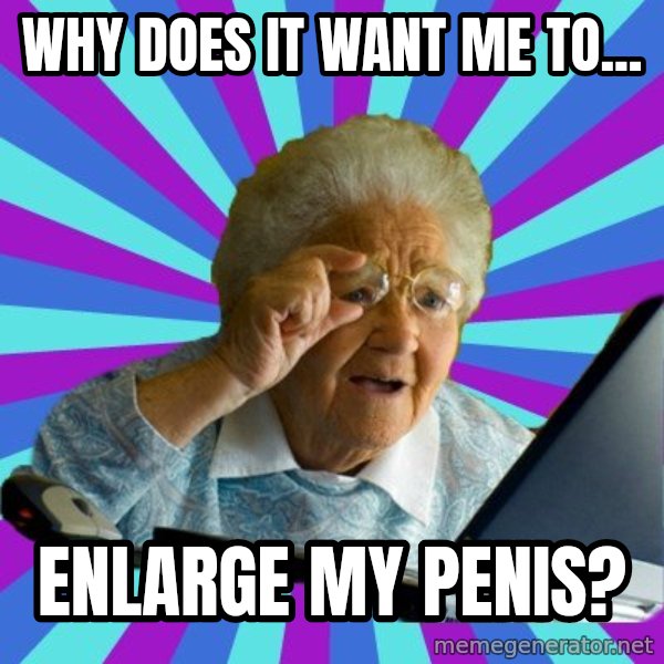 old lady meme: Why does it want me to... / enlarge my penis?