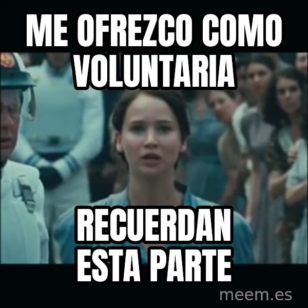 I volunteer as tribute Katniss meme: ME OFREZCO COMO VOLUNTARIA / RECUERDAN ESTA PARTE