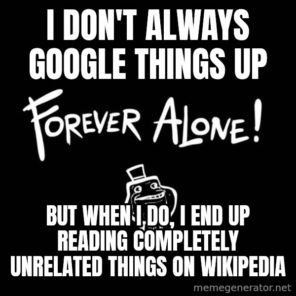 The Most Interesting Man In The World meme: I don't always google things up / but when i do, i end up reading completely unrelated things on wikipedia