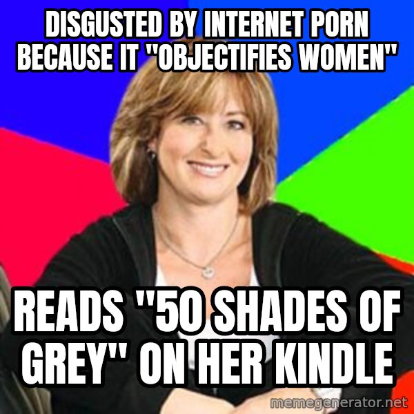 Sheltering Suburban Mom meme: Disgusted by internet porn because it "objectifies women" / Reads "50 Shades of Grey" on her kindle