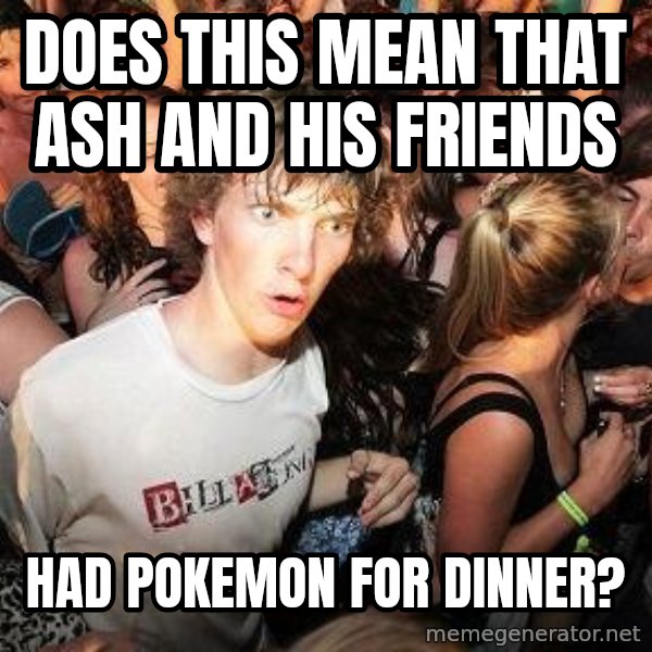 Sudden Realization Ralph meme: does this mean that ash and his friends / had pokemon for dinner?