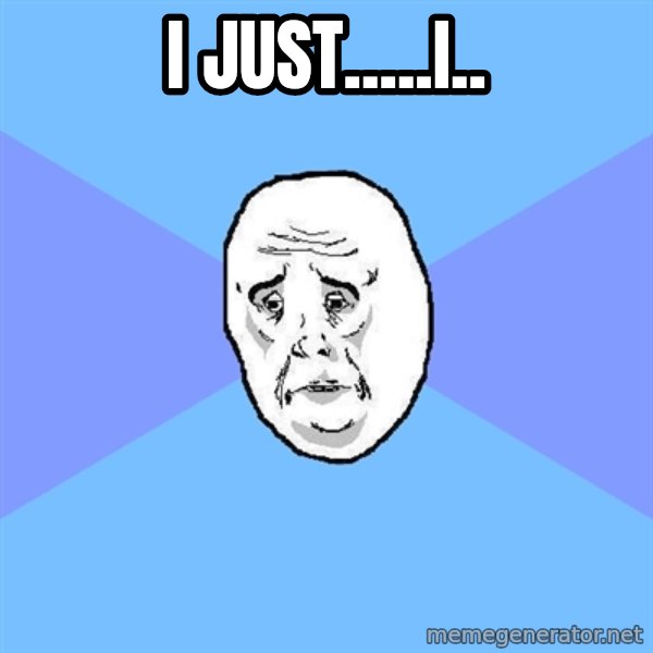 Okay Guy meme: i just.....i..