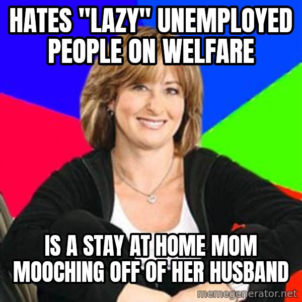 Sheltering Suburban Mom meme: Hates "lazy" unemployed people on welfare / Is a stay at home mom mooching off of her husband