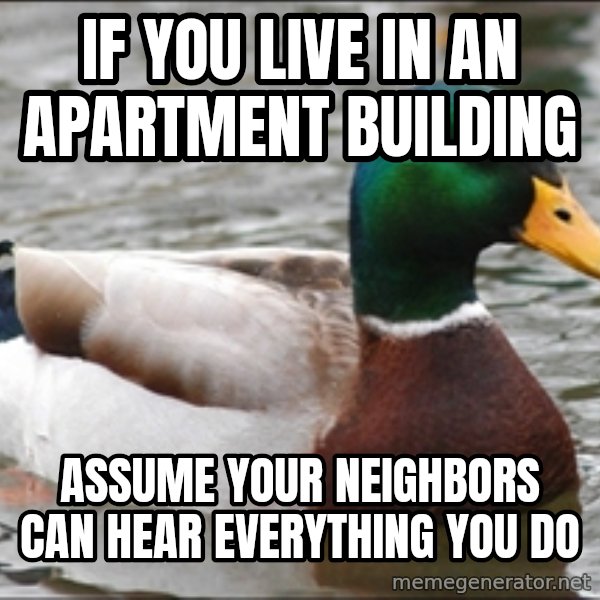 Actual Advice Mallard 1 meme: if you live in an apartment building / assume your neighbors can hear everything you do