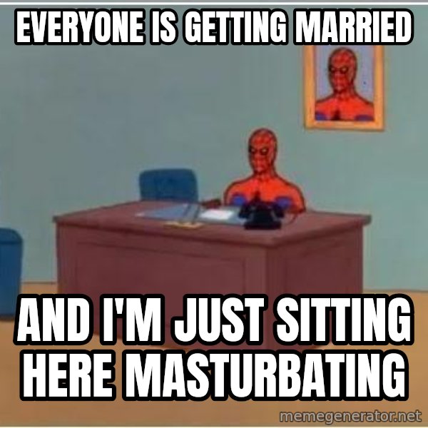 Spiderman Desk meme: Everyone is getting married / And I'm just sitting here masturbating