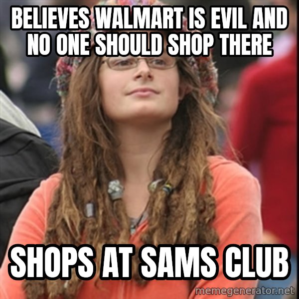 College Liberal meme: Believes Walmart is evil and no one should shop there / shops at Sams Club