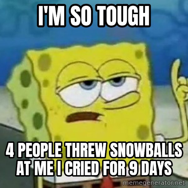 Tough Spongebob meme: I'M SO TOUGH / 4 PEOPLE THREW SNOWBALLS AT ME I CRIED FOR 9 DAYS