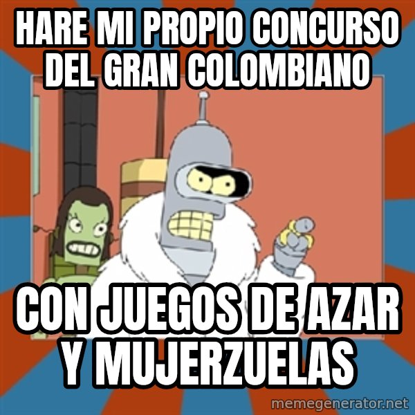 bender blackjack and hookers meme: HARE MI PROPIO CONCURSO DEL GRAN COLOMBIANO / CON JUEGOS DE AZAR Y MUJERZUELAS