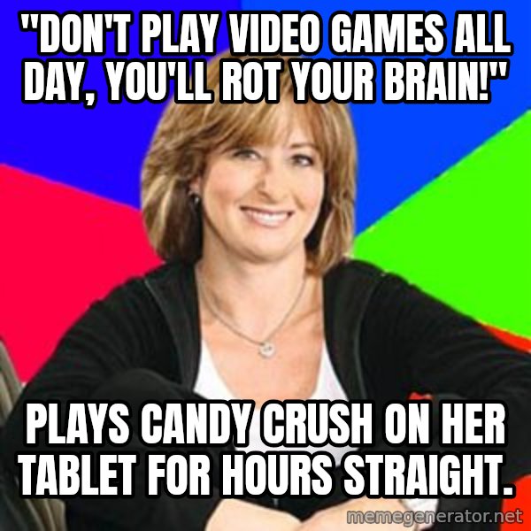 Sheltering Suburban Mom meme: "Don't play video games all day, you'll rot your brain!" / Plays Candy Crush on her tablet for hours straight.