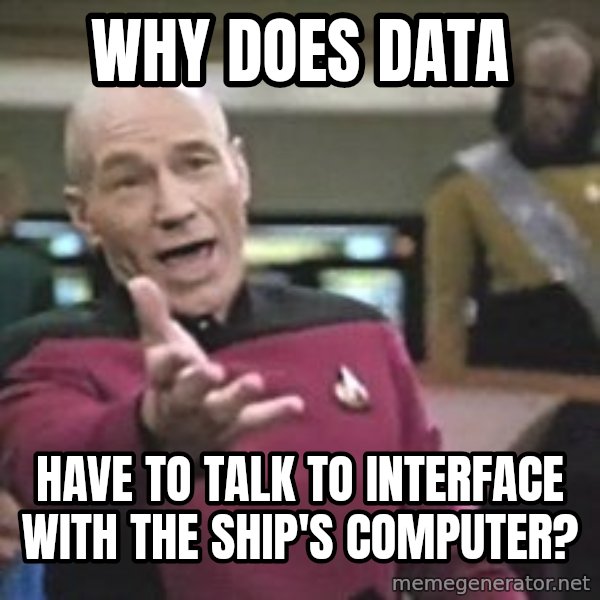 Captain Picard meme: Why does data / have to talk to interface with the ship's computer?