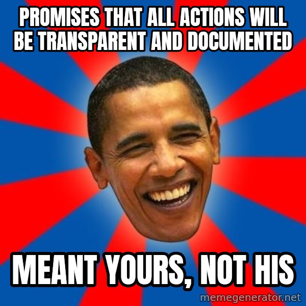 Obama meme: promises that all actions will be transparent and documented / meant yours, not his