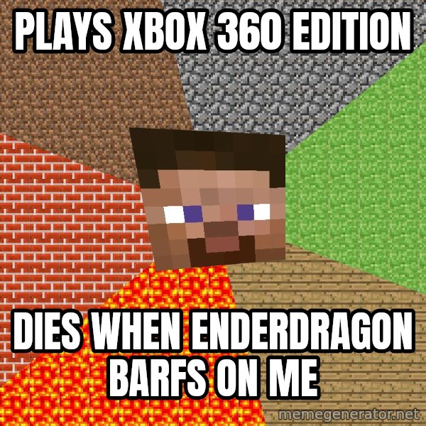 Minecraft Guy meme: Plays xbox 360 edition / dies when enderdragon barfs on me