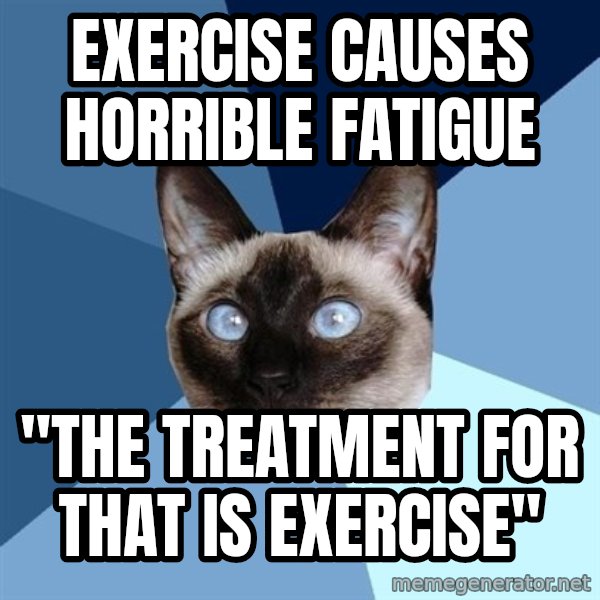 Chronic Illness Cat meme: Exercise causes horrible fatigue / "The treatment for that is exercise"