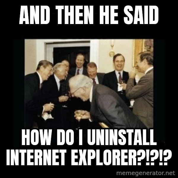 Rich Men Laughing meme: And then he said / HOW DO I UNINSTALL INTERNET EXPLORER?!?!?