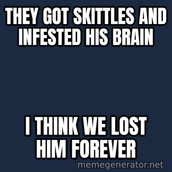 HeS Dead Jim meme: They got skittles and infested his brain / i think we lost him forever