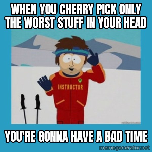 SouthPark Bad Time meme meme: when you cherry pick only the worst stuff in your head / you're gonna have a bad time
