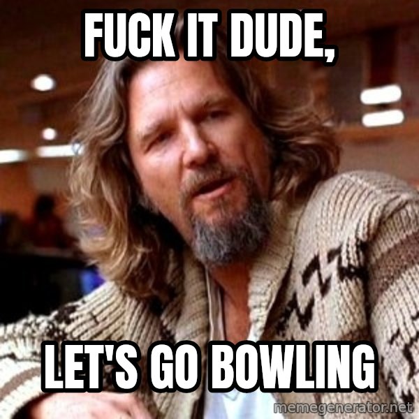 Big Lebowski meme: Fuck it dude, / Let's go bowling