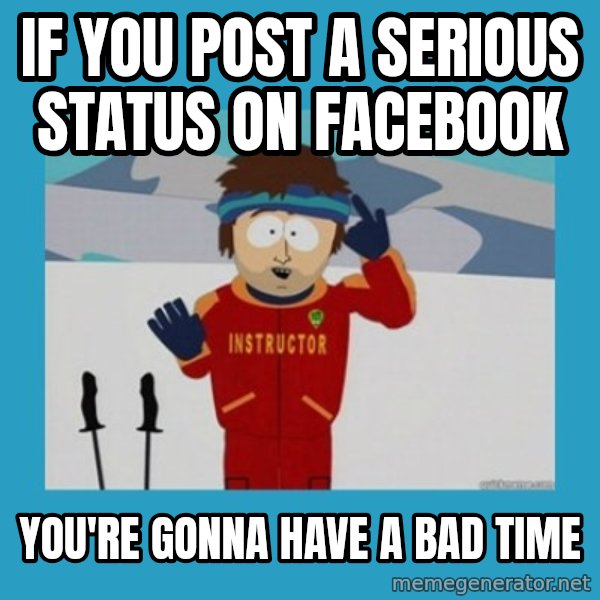 SouthPark Bad Time meme meme: If you post a serious status on facebook / you're gonna have a bad time