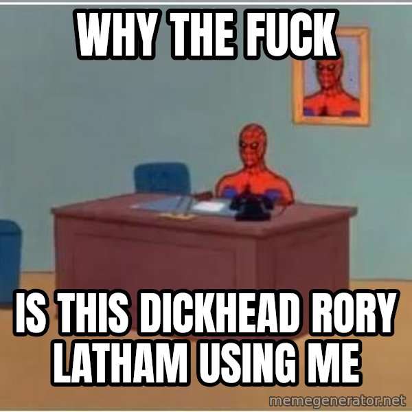 Spiderman Desk meme: WHY THE FUCK / IS THIS DICKHEAD RORY LATHAM USING ME