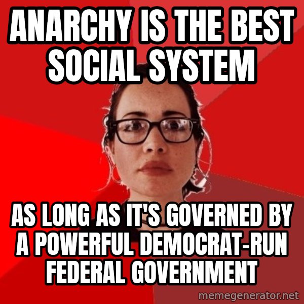 Liberal Douche Garofalo meme: anarchy is the best social system / as long as it's governed by a powerful democrat-run federal government
