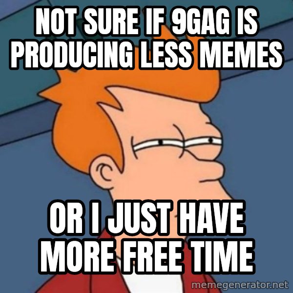 Not sure if troll meme: Not sure if 9gag is producing less memes / Or I just have more free time
