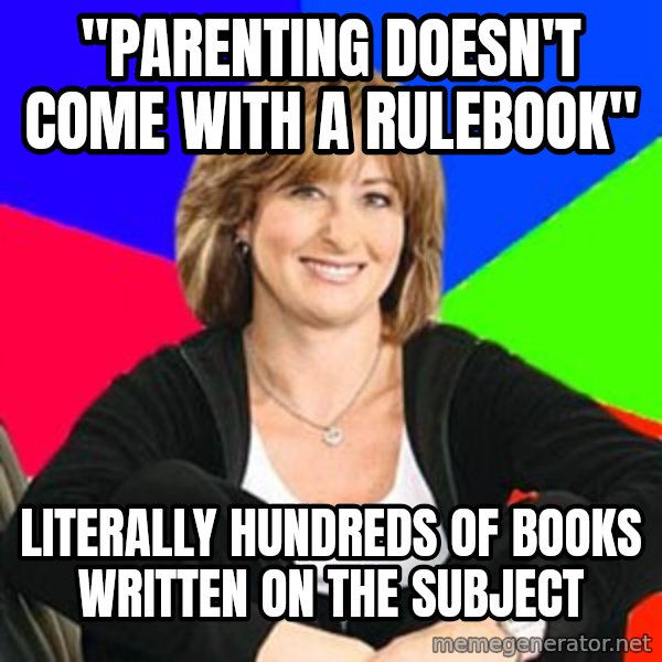 Sheltering Suburban Mom meme: "parenting doesn't come with a rulebook" / literally hundreds of books written on the subject