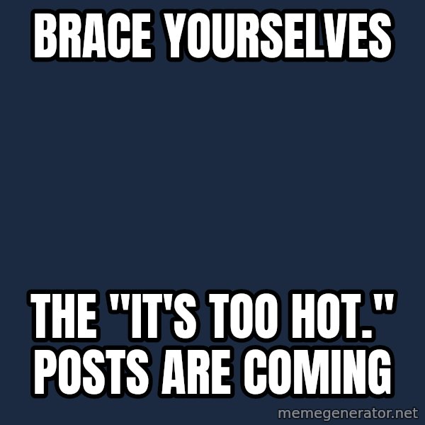 Winter is Coming meme: Brace yourselves / the "It's too hot." posts are coming