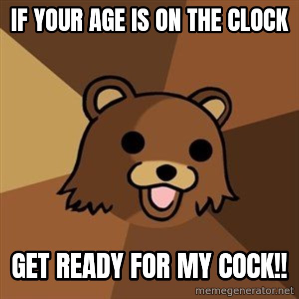 Pedobear meme: if your age is on the clock / get ready for my cock!!