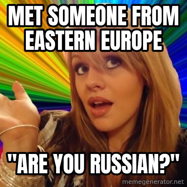 Dumb Blonde meme: Met someone from Eastern Europe / "Are you Russian?"