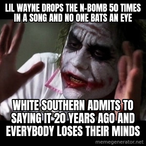 joker mind loss meme: Lil Wayne drops the N-bomb 50 times in a song and no one bats an eye / White Southern admits to saying it 20 years ago and everybody loses their minds
