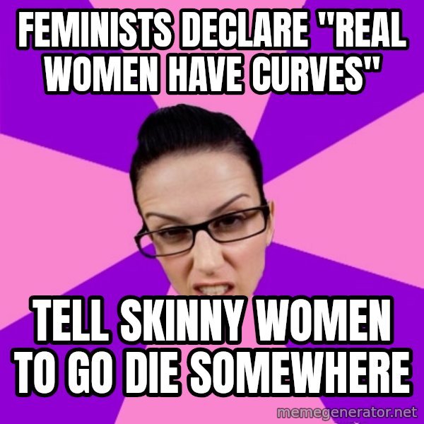 Privilege Denying Feminist meme: feminists declare "real women have curves" / tell skinny women to go die somewhere