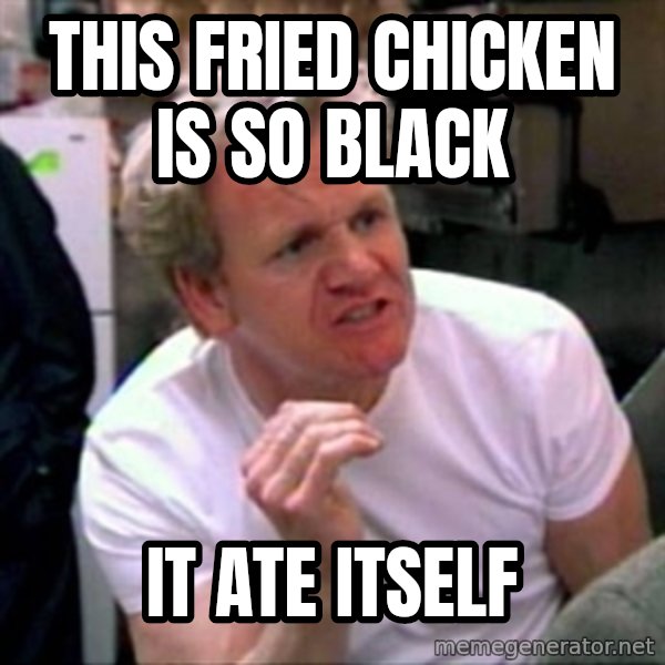 Gordon Ramsay meme: this fried chicken is so black / it ate itself