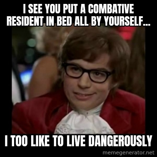 Dangerously Austin Powers meme: I see you put a combative resident in bed all by yourself... / I too like to live dangerously