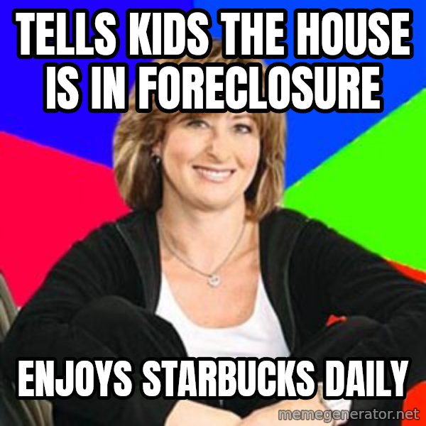 Sheltering Suburban Mom meme: Tells kids the house is in foreclosure / Enjoys Starbucks daily