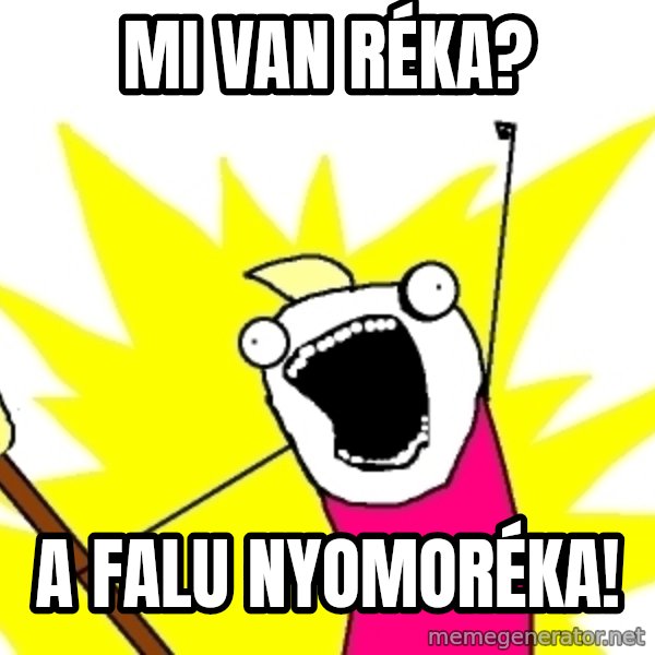 X ALL THE THINGS meme: Mi van Réka? / A Falu nyomoréka!