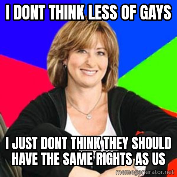 Sheltering Suburban Mom meme: I dont think less of gays / I just dont think they should have the same rights as us