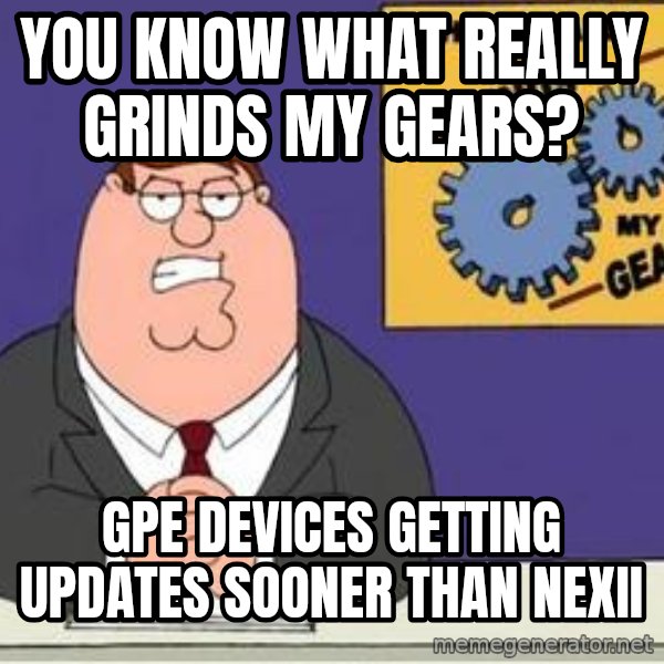 Grinds My Gears Peter Griffin meme: you know what really grinds my gears? / GPe devices getting updates sooner than nexii
