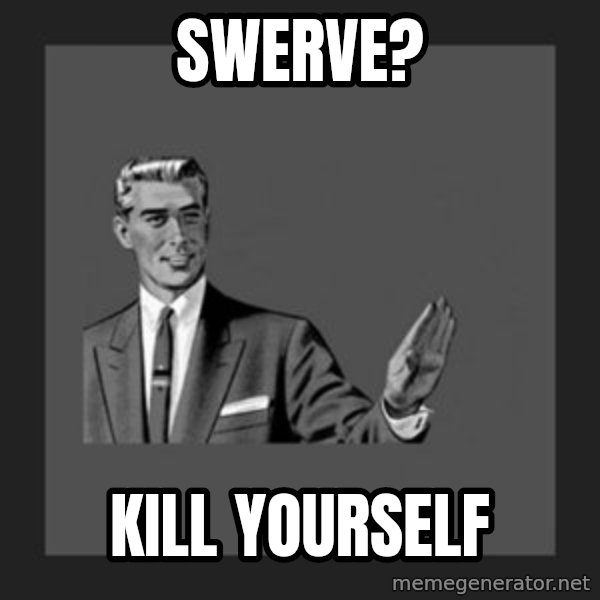 kill yourself guy meme: swerve? / kill yourself