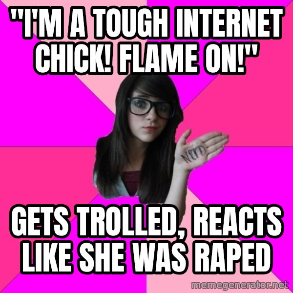 Idiot Nerd Girl meme: "i'm a tough internet chick! flame on!" / gets trolled, reacts like she was raped
