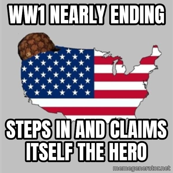 Scumbag America2 meme: ww1 nearly ending / steps in and claims itself the hero