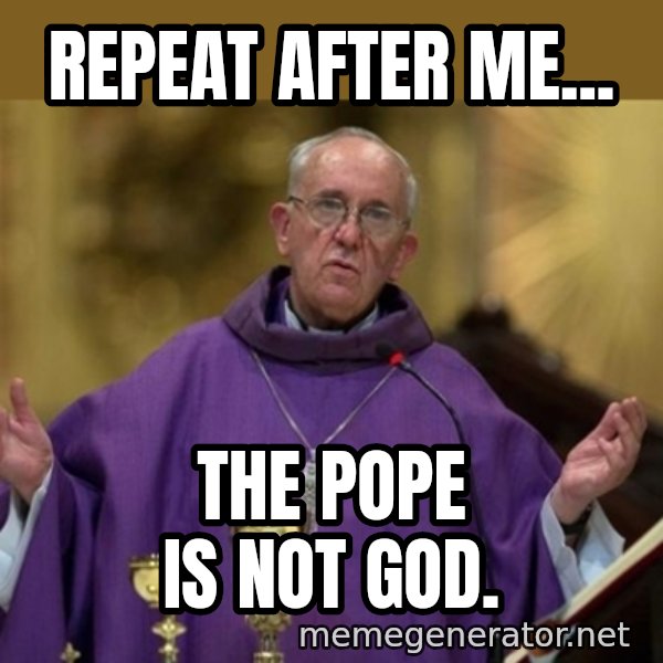 Pope Francis meme: Repeat after me... / The Pope is not God.