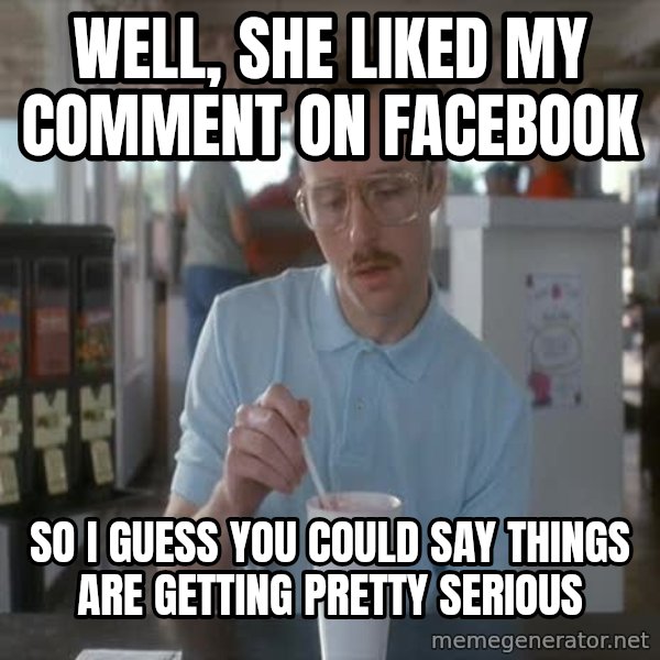 so i guess you could say things are getting pretty serious meme: Well, She liked my comment on facebook / so i guess you could say things are getting pretty serious