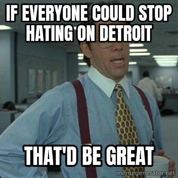 Yeah that'd be great... meme: If everyone could stop hating on detroit / That'd be great