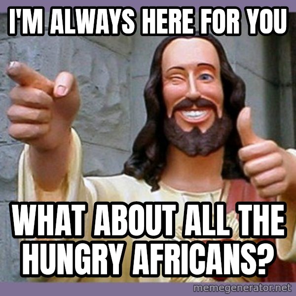 buddy jesus meme: I'M ALWAYS HERE FOR YOU / WHAT ABOUT ALL THE HUNGRY AFRICANS?