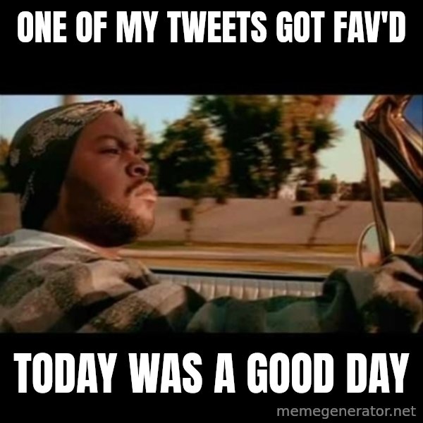 Ice Cube- Today was a Good day meme: ONE OF MY TWEETS GOT FAV'D / TODAY WAS A GOOD DAY