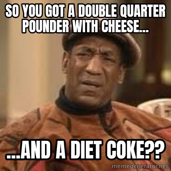 Confused Bill Cosby  meme: so you got a double quarter pounder with cheese... / ...and a diet coke??