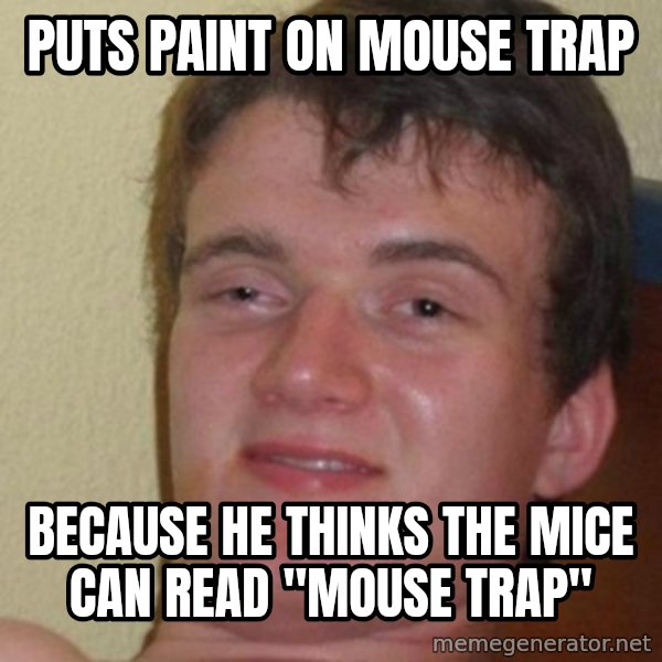 really high guy meme: Puts paint on mouse trap / because he thinks the mice can read "mouse trap"